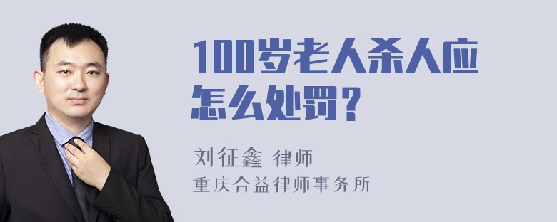 100岁老人杀人应怎么处罚？