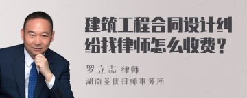 建筑工程合同设计纠纷找律师怎么收费？