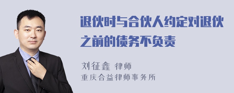 退伙时与合伙人约定对退伙之前的债务不负责