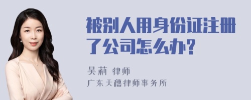 被别人用身份证注册了公司怎么办?