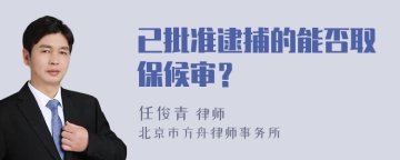 已批准逮捕的能否取保候审？