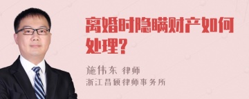 离婚时隐瞒财产如何处理?