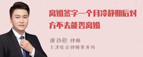 离婚签字一个月冷静期后对方不去能否离婚