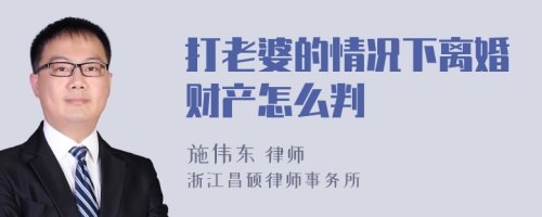 打老婆的情况下离婚财产怎么判