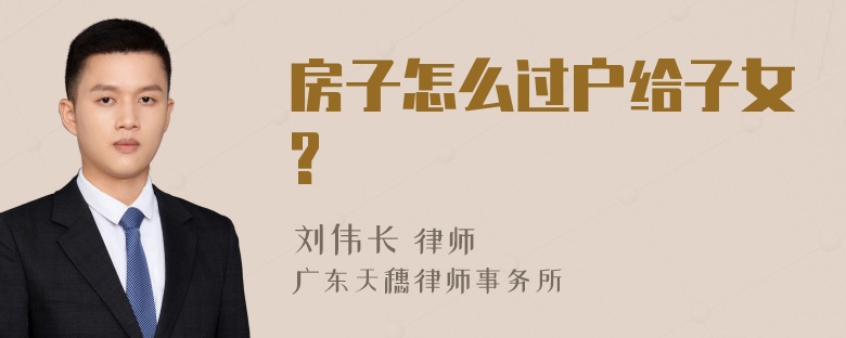 房子怎么过户给子女?