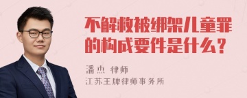 不解救被绑架儿童罪的构成要件是什么？