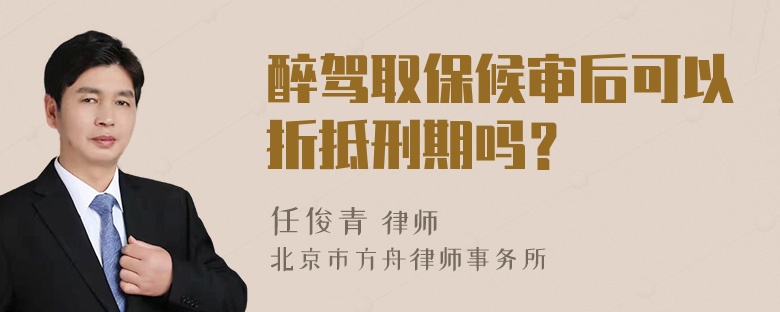 醉驾取保候审后可以折抵刑期吗？