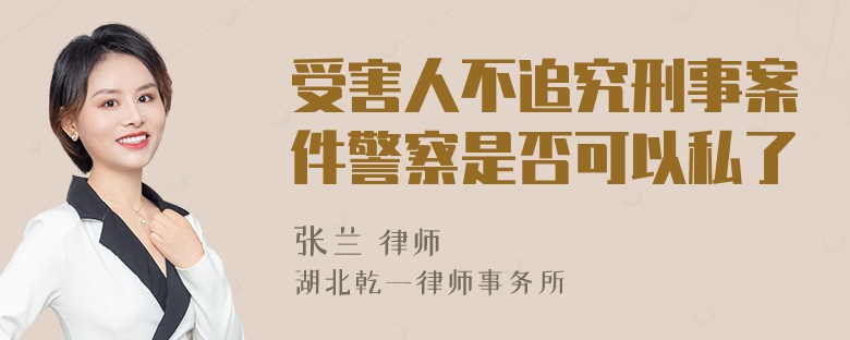 受害人不追究刑事案件警察是否可以私了