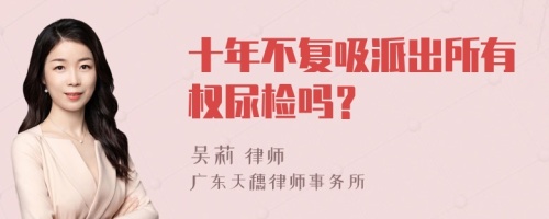 十年不复吸派出所有权尿检吗？