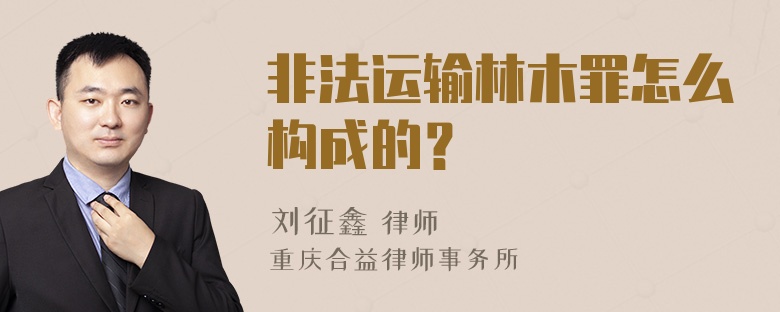 非法运输林木罪怎么构成的？