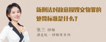 新刑法对故意损毁文物罪的处罚标准是什么？