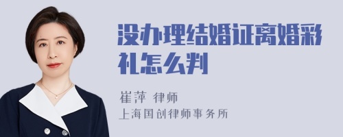 没办理结婚证离婚彩礼怎么判