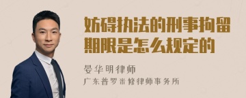 妨碍执法的刑事拘留期限是怎么规定的