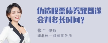 伪造股票债券罪既遂会判多长时间？