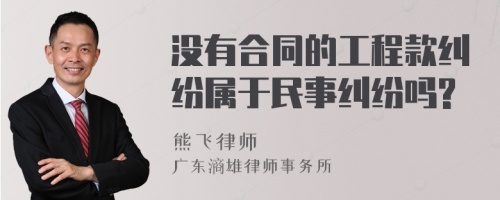 没有合同的工程款纠纷属于民事纠纷吗?