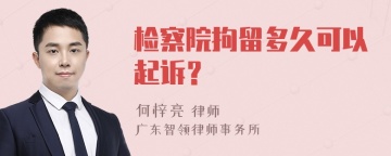 检察院拘留多久可以起诉？