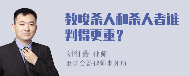 教唆杀人和杀人者谁判得更重？