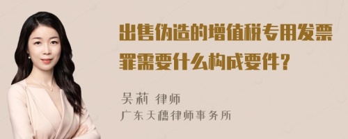 出售伪造的增值税专用发票罪需要什么构成要件？