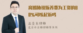 离婚协议抚养费为工资的80%可以起诉吗