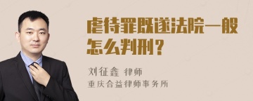 虐待罪既遂法院一般怎么判刑？