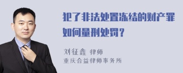 犯了非法处置冻结的财产罪如何量刑处罚？