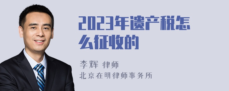 2023年遗产税怎么征收的