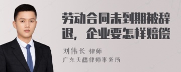 劳动合同未到期被辞退，企业要怎样赔偿