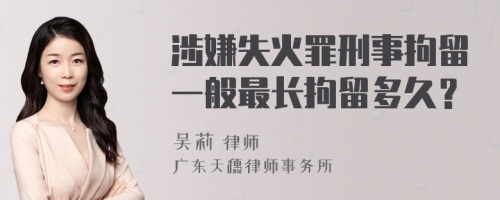 涉嫌失火罪刑事拘留一般最长拘留多久？