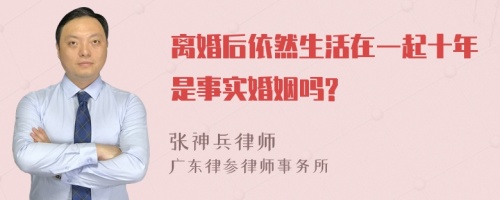 离婚后依然生活在一起十年是事实婚姻吗?