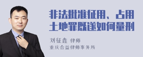 非法批准征用、占用土地罪既遂如何量刑