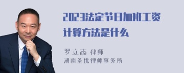 2023法定节日加班工资计算方法是什么