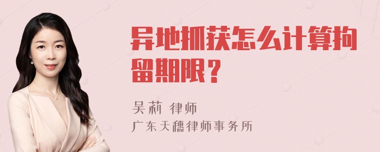 异地抓获怎么计算拘留期限？