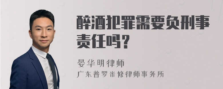 醉酒犯罪需要负刑事责任吗？