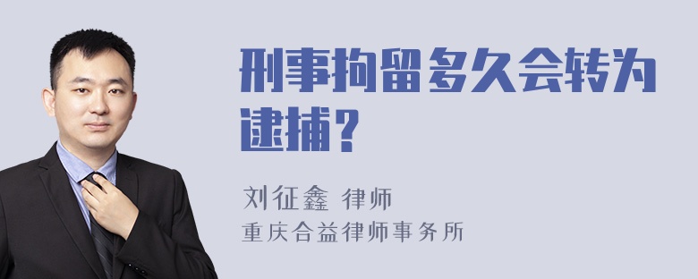 刑事拘留多久会转为逮捕？