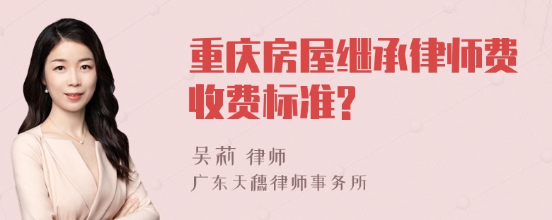 重庆房屋继承律师费收费标准?