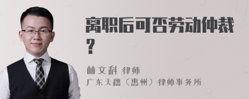 离职后可否劳动仲裁？