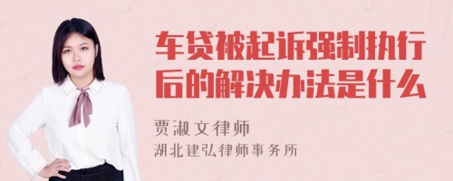 车贷被起诉强制执行后的解决办法是什么