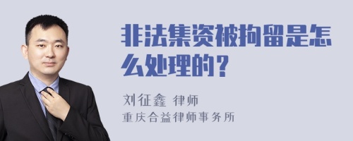 非法集资被拘留是怎么处理的？