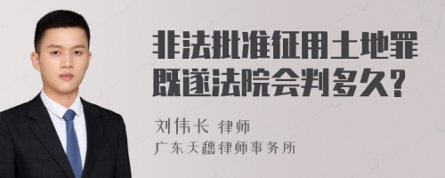 非法批准征用土地罪既遂法院会判多久?