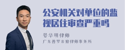 公安机关对单位的监视居住审查严重吗