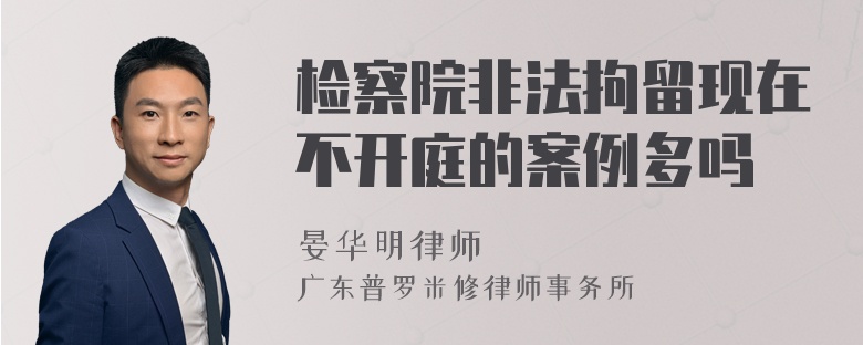 检察院非法拘留现在不开庭的案例多吗