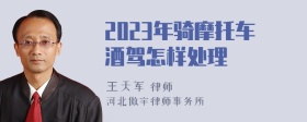 2023年骑摩托车酒驾怎样处理