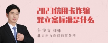 2023信用卡诈骗罪立案标准是什么