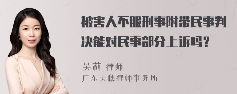 被害人不服刑事附带民事判决能对民事部分上诉吗？