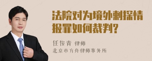 法院对为境外剌探情报罪如何裁判?