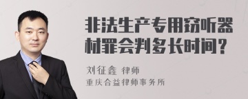 非法生产专用窃听器材罪会判多长时间？