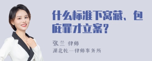 什么标准下窝藏、包庇罪才立案？