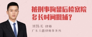 被刑事拘留后检察院多长时间批捕？