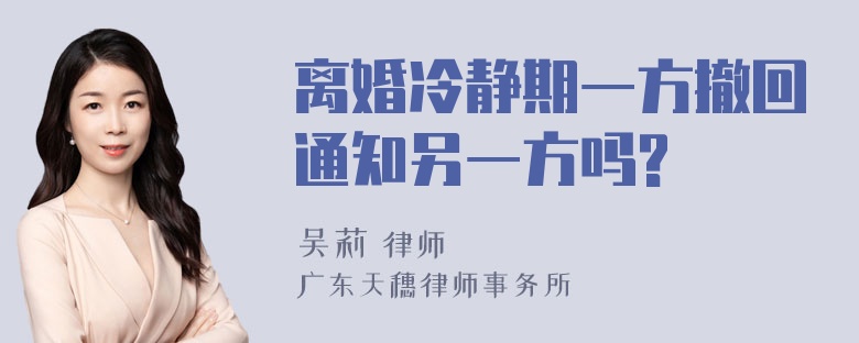 离婚冷静期一方撤回通知另一方吗?