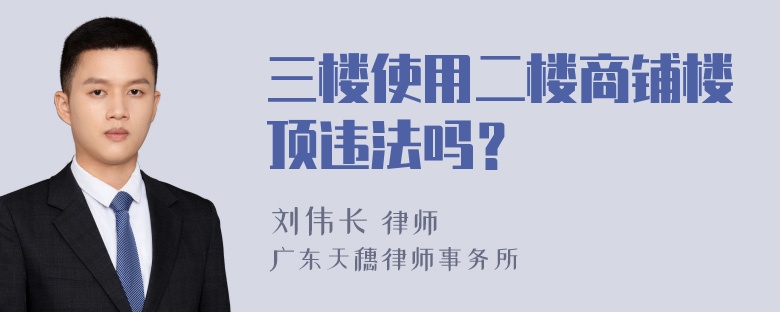 三楼使用二楼商铺楼顶违法吗？